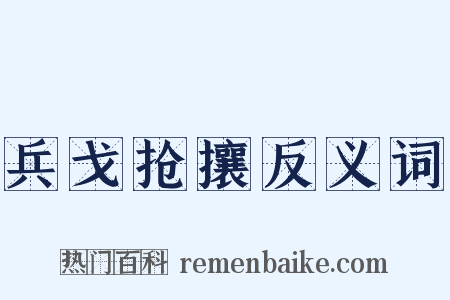兵戈抢攘反义词是什么意思的图片